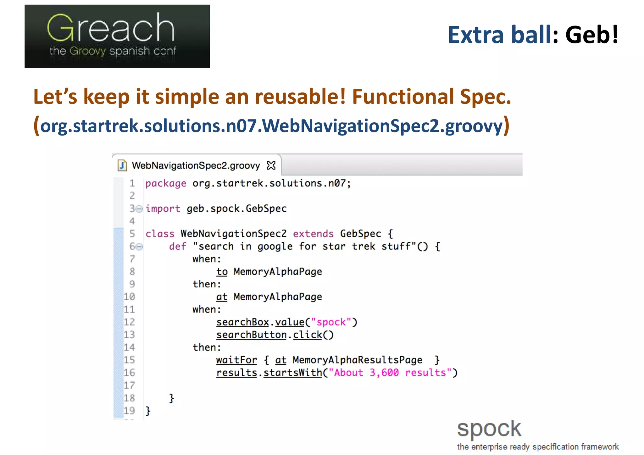 Extra ball: Geb!
Let’s keep it simple an reusable! Functional Spec.
(org.startrek.solutions.n07.WebNavigationSpec2.groovy)
 