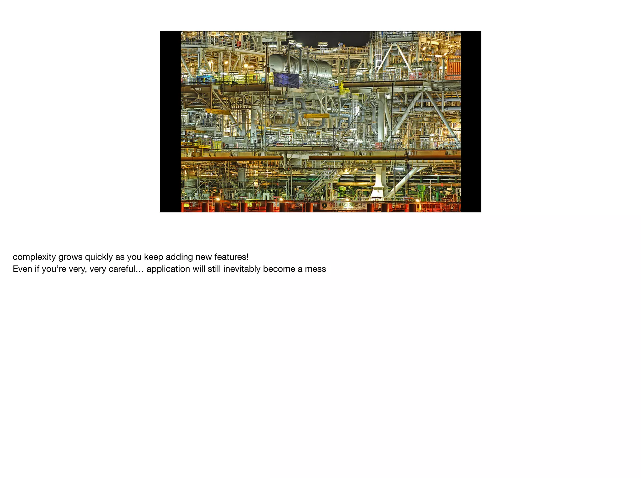 complexity grows quickly as you keep adding new features!

Even if you’re very, very careful… application will still inevitably become a mess
 