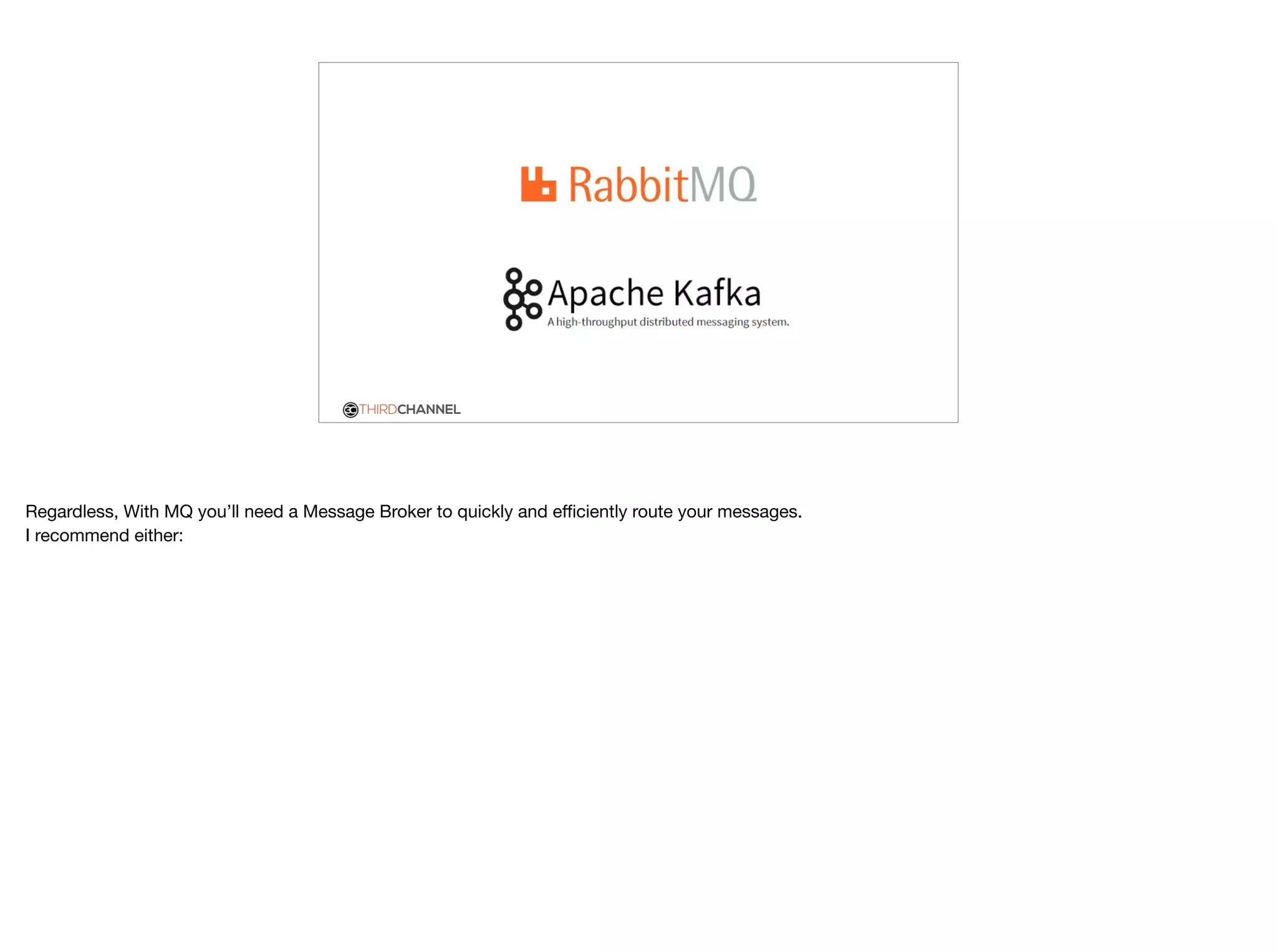 THIRDCHANNEL
Regardless, With MQ you’ll need a Message Broker to quickly and eﬃciently route your messages.

I recommend either:
 
