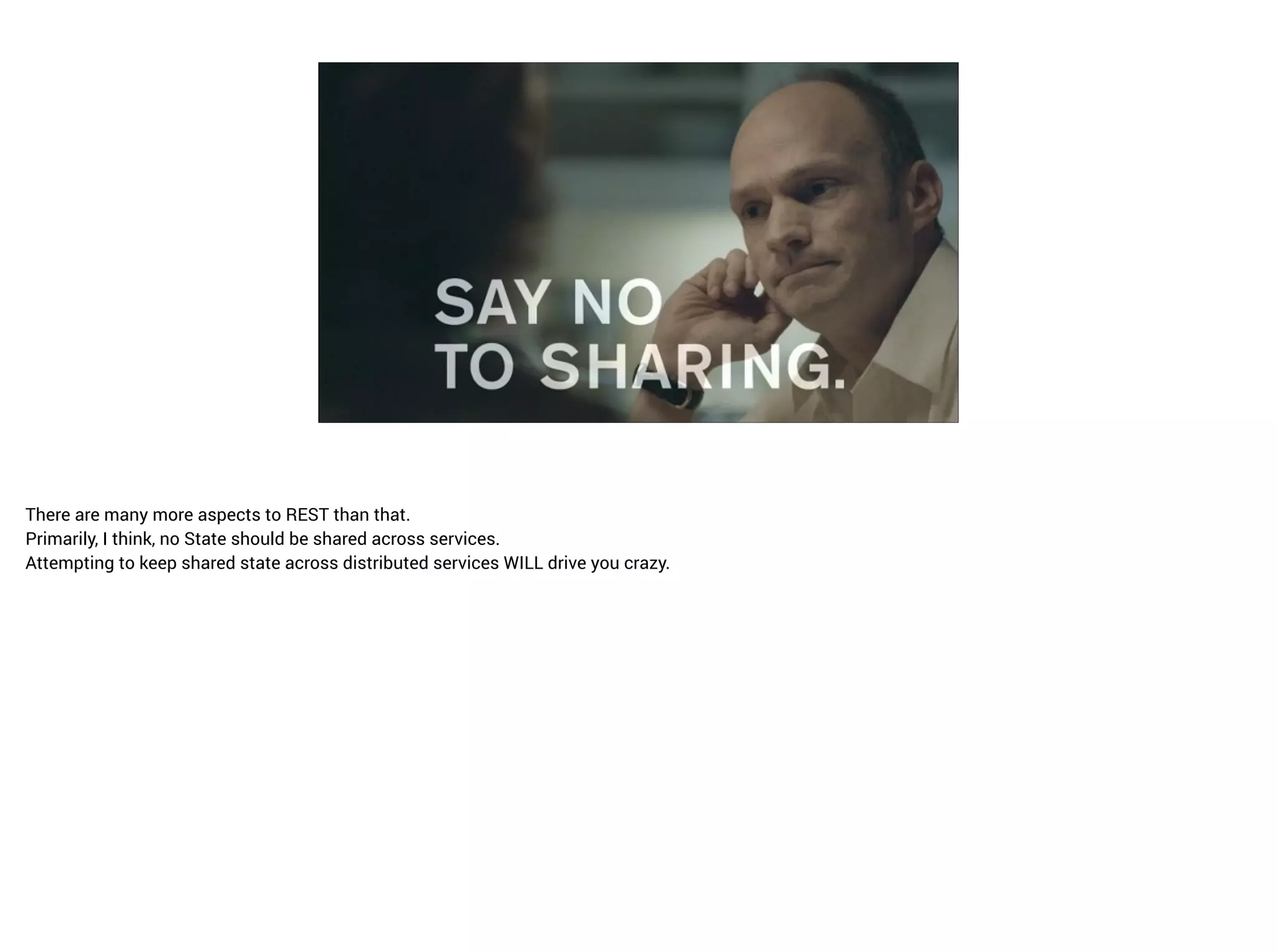 THIRDCHANNEL
There are many more aspects to REST than that.
Primarily, I think, no State should be shared across services.
Attempting to keep shared state across distributed services WILL drive you crazy.
 