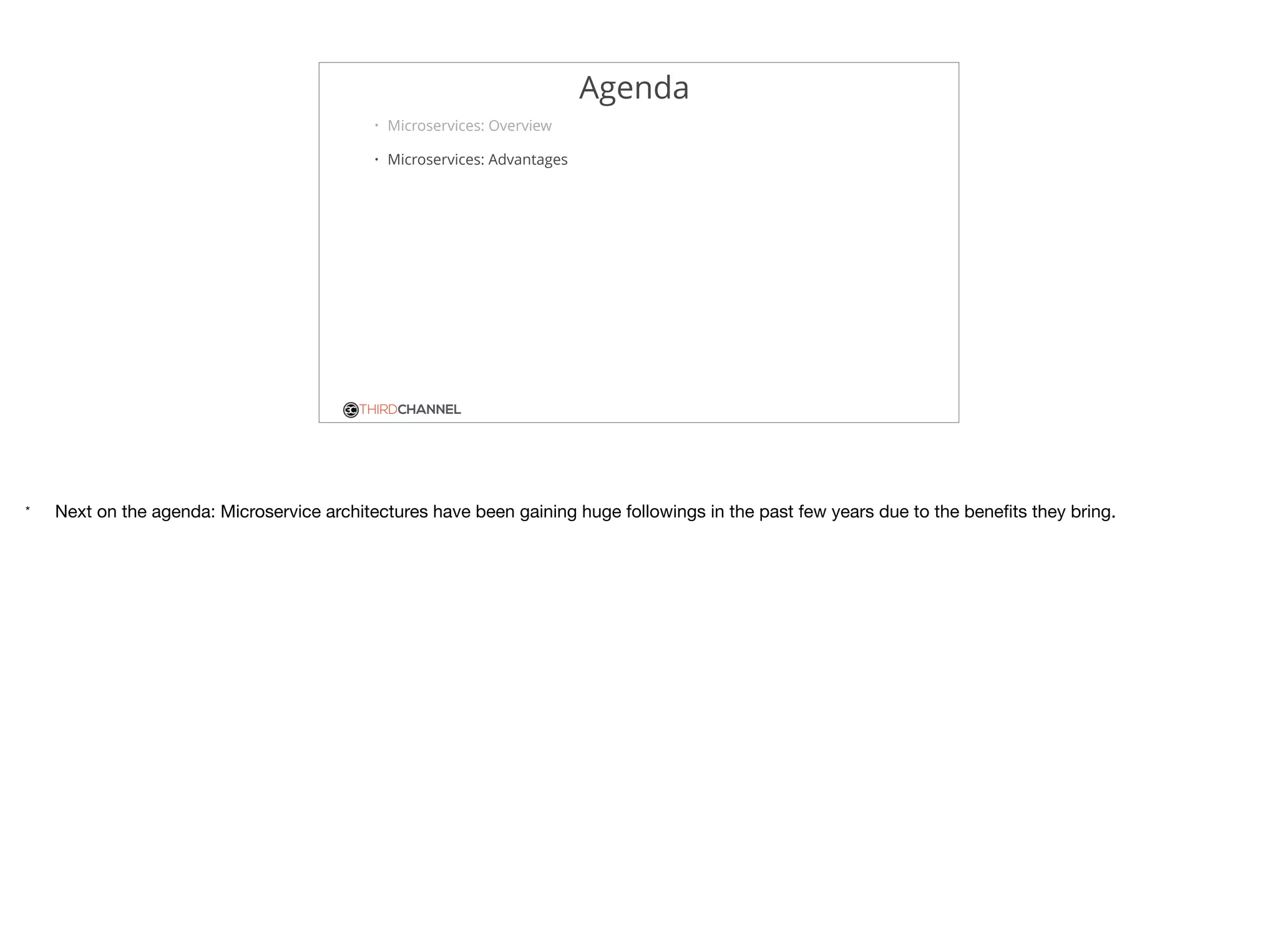 THIRDCHANNEL
Agenda
• Microservices: Overview
• Microservices: Advantages
* Next on the agenda: Microservice architectures have been gaining huge followings in the past few years due to the beneﬁts they bring.
 