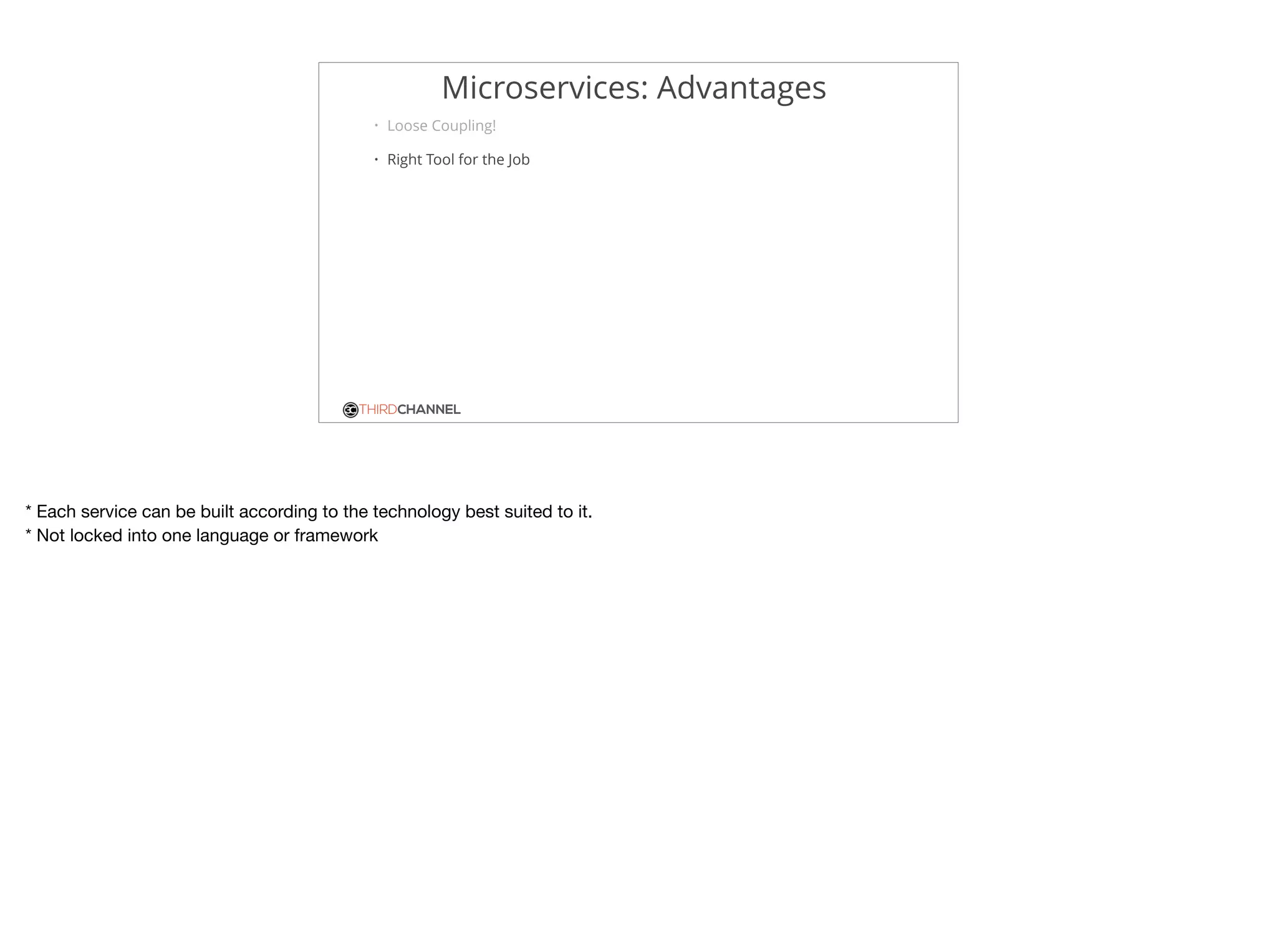 THIRDCHANNEL
Microservices: Advantages
• Loose Coupling!
• Right Tool for the Job
* Each service can be built according to the technology best suited to it. 

* Not locked into one language or framework
 