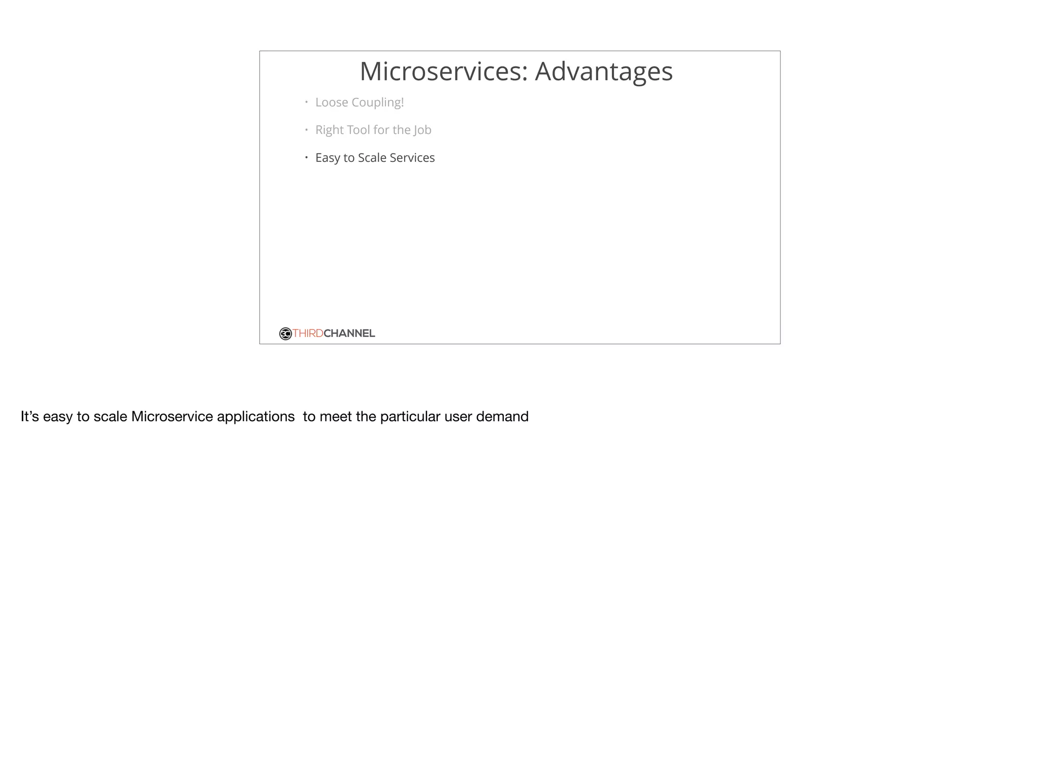 THIRDCHANNEL
Microservices: Advantages
• Loose Coupling!
• Right Tool for the Job
• Easy to Scale Services
It’s easy to scale Microservice applications to meet the particular user demand
 