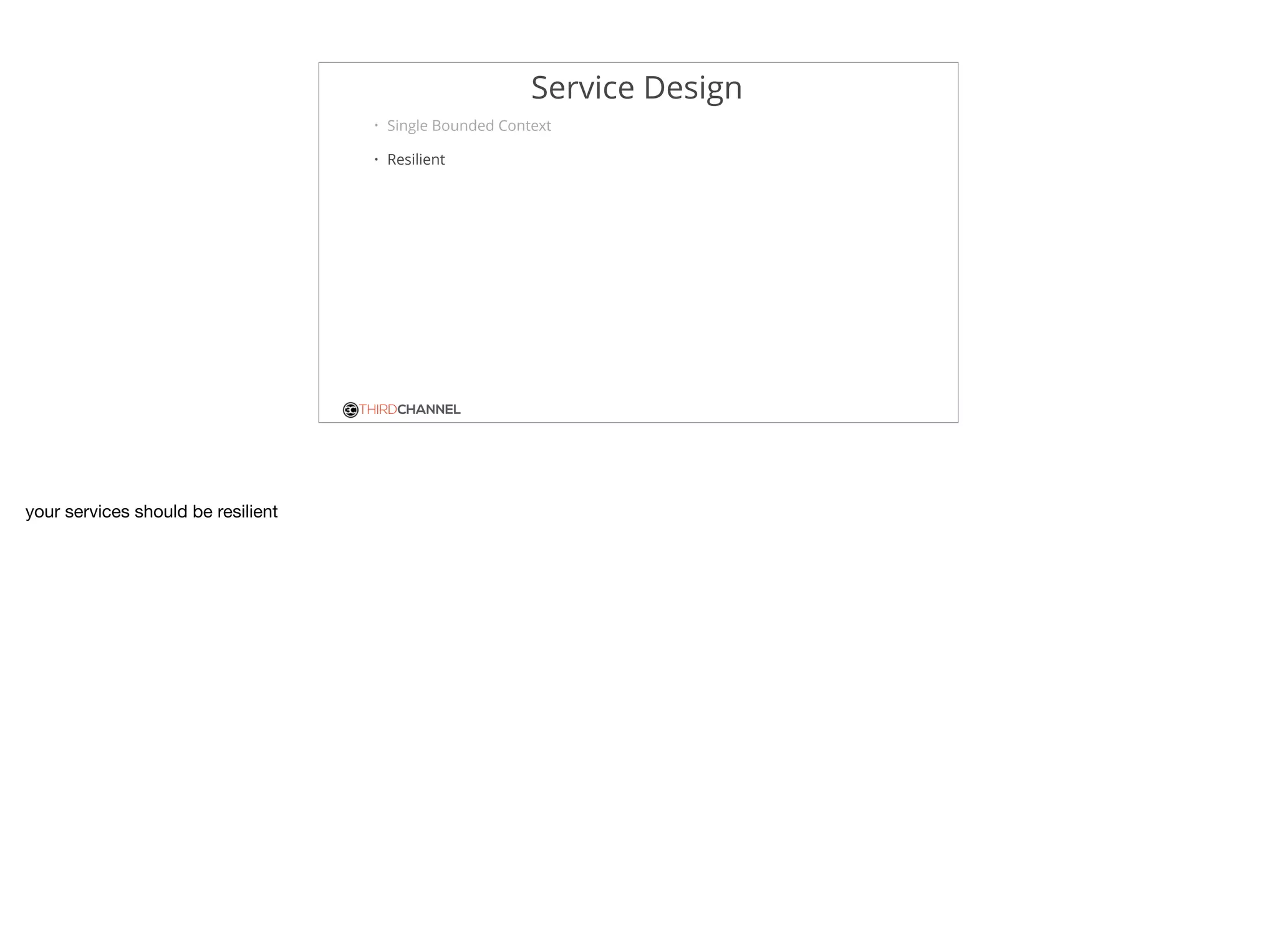 THIRDCHANNEL
Service Design
• Single Bounded Context
• Resilient
your services should be resilient
 