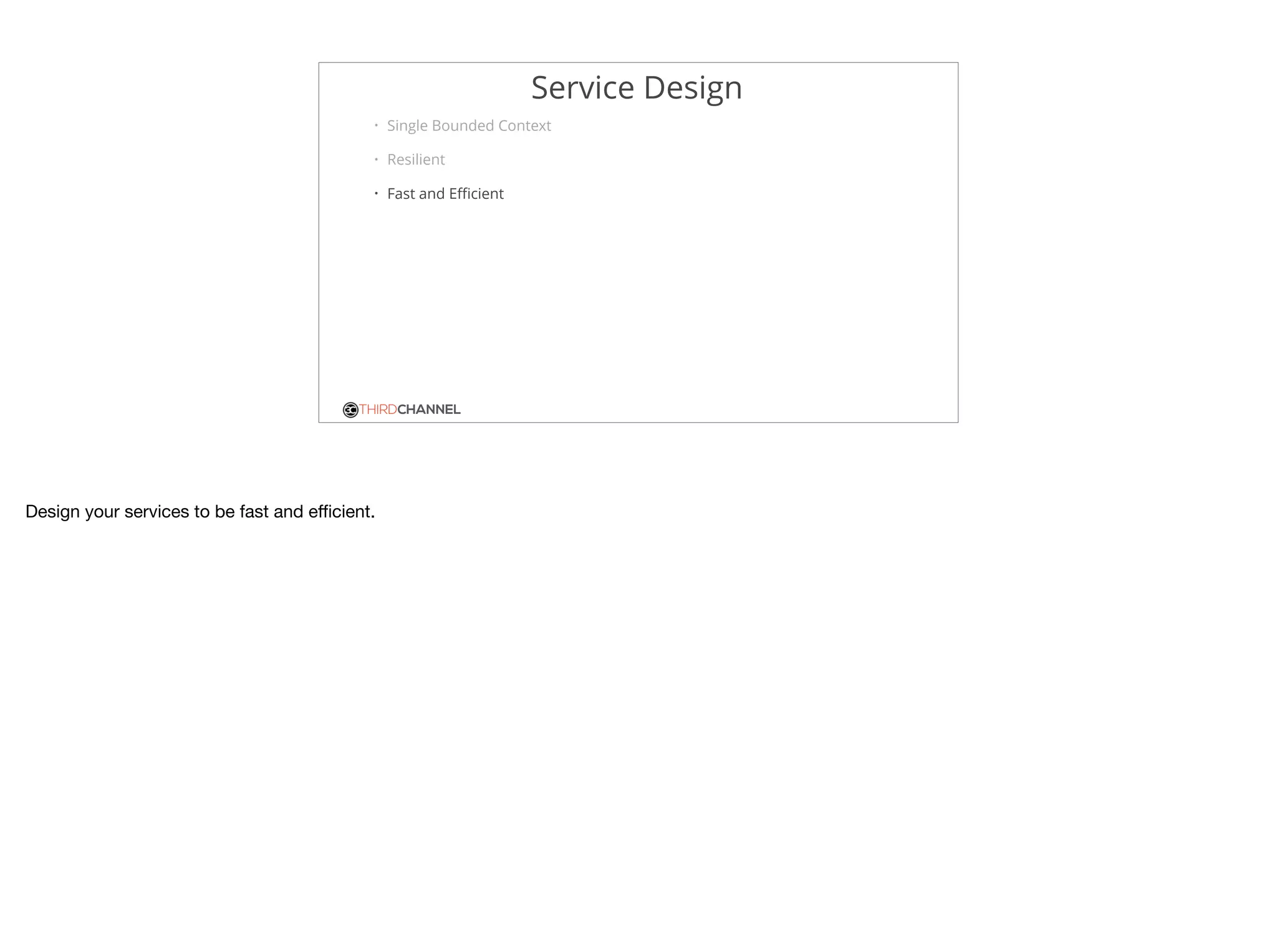 THIRDCHANNEL
Service Design
• Single Bounded Context
• Resilient
• Fast and Eﬃcient
Design your services to be fast and eﬃcient.
 