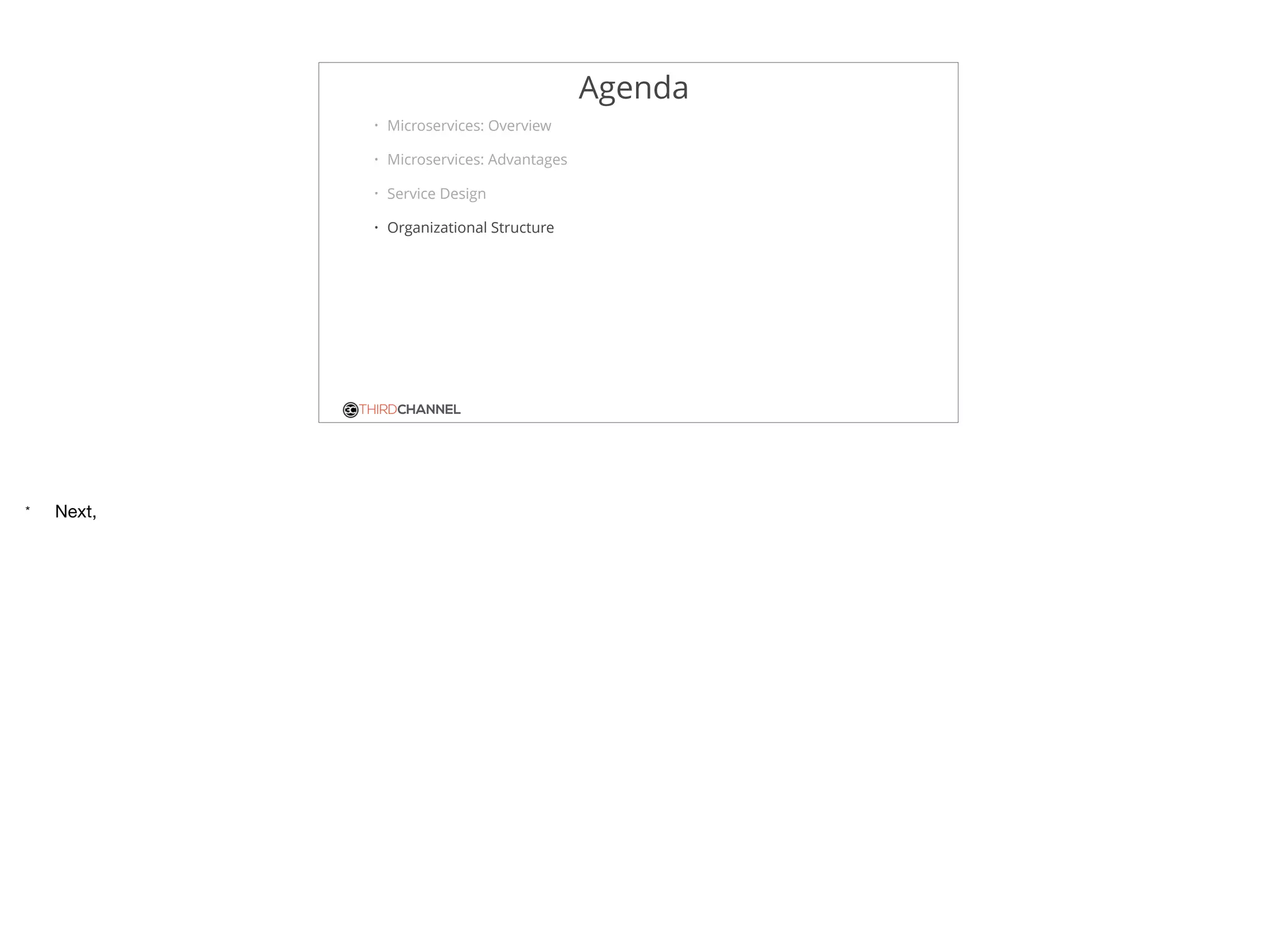 THIRDCHANNEL
Agenda
• Microservices: Overview
• Microservices: Advantages
• Service Design
• Organizational Structure
* Next,
 