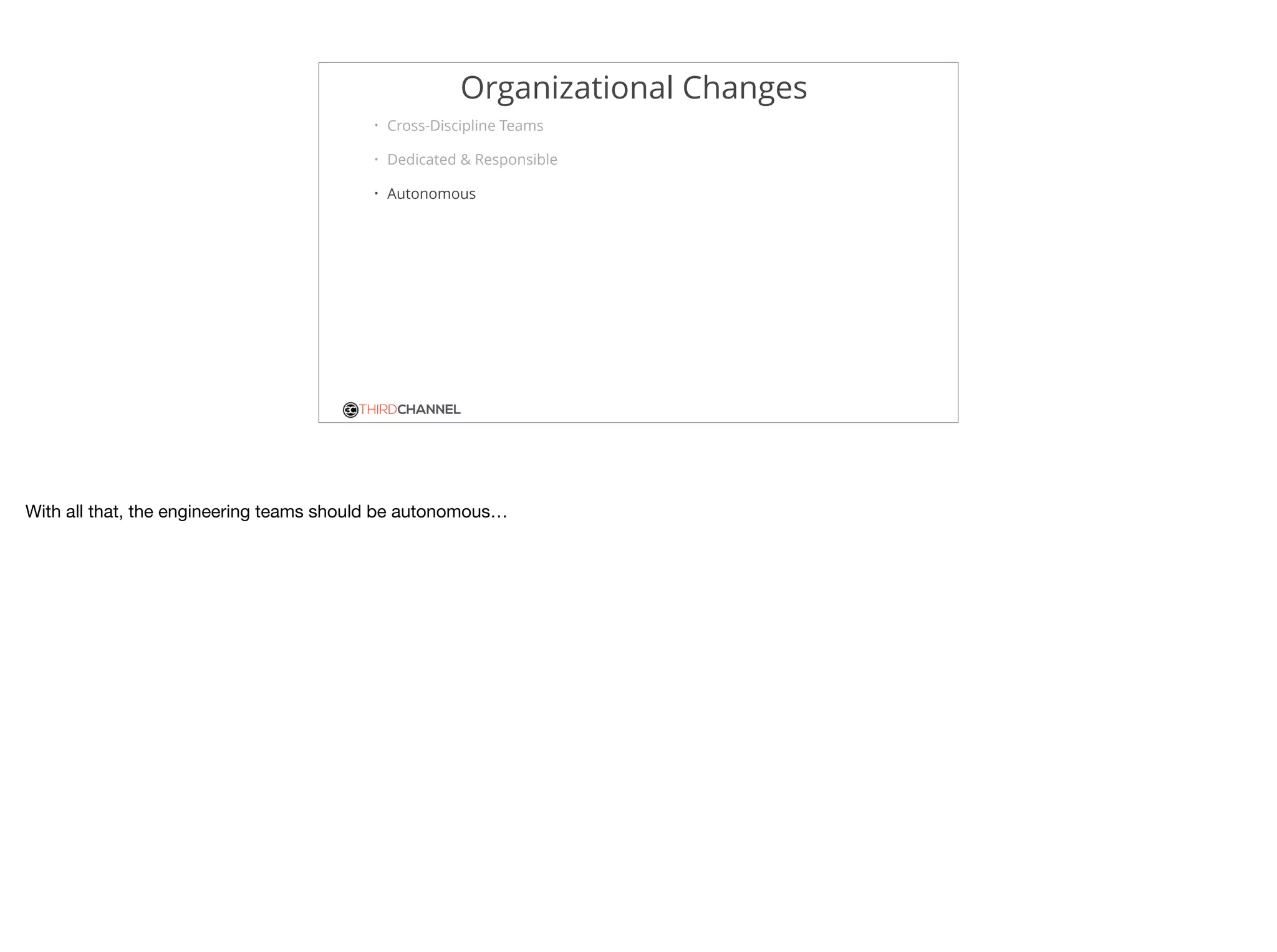 THIRDCHANNEL
Organizational Changes
• Cross-Discipline Teams
• Dedicated & Responsible
• Autonomous
With all that, the engineering teams should be autonomous…
 