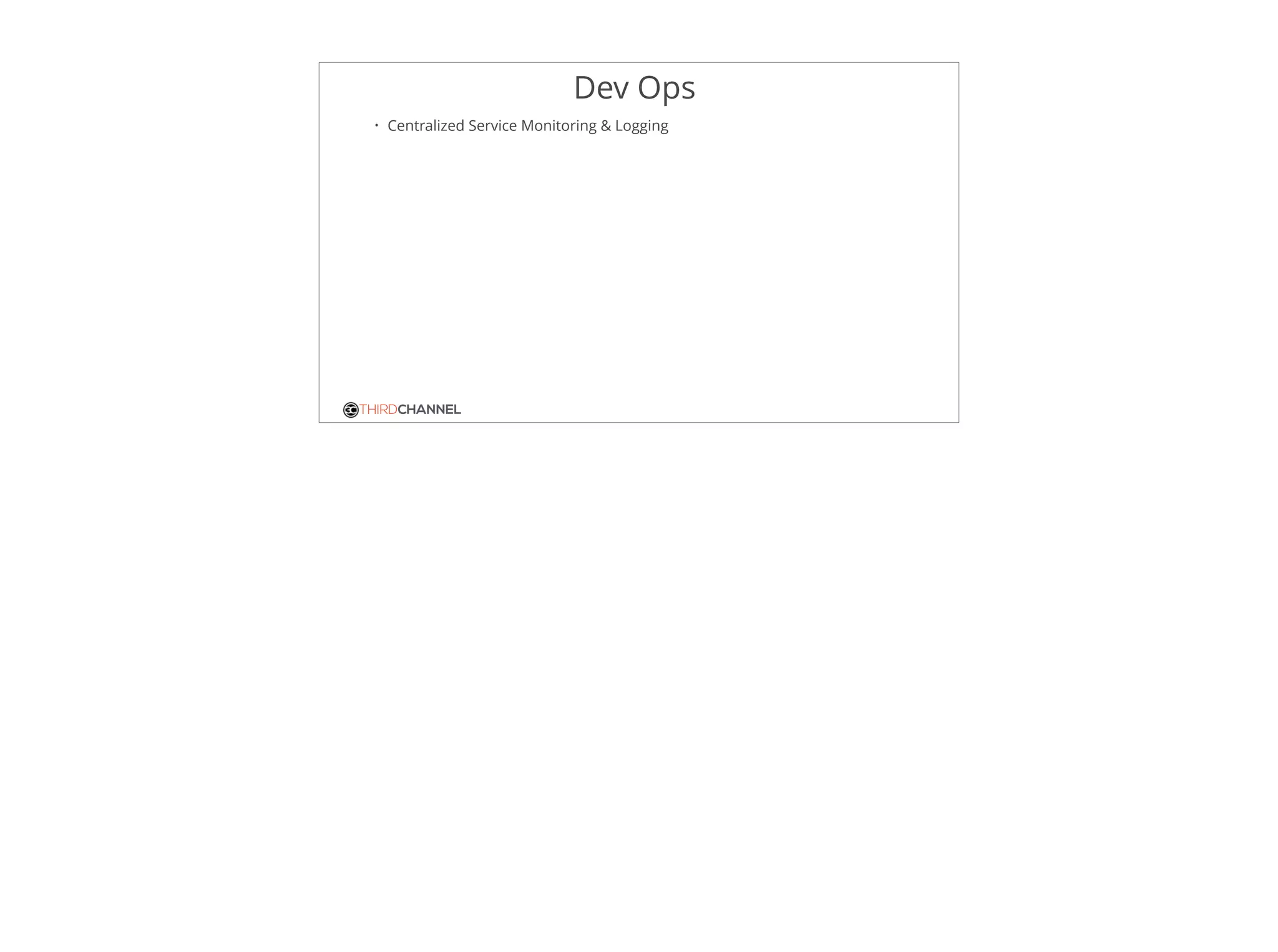 THIRDCHANNEL
Dev Ops
• Centralized Service Monitoring & Logging
 