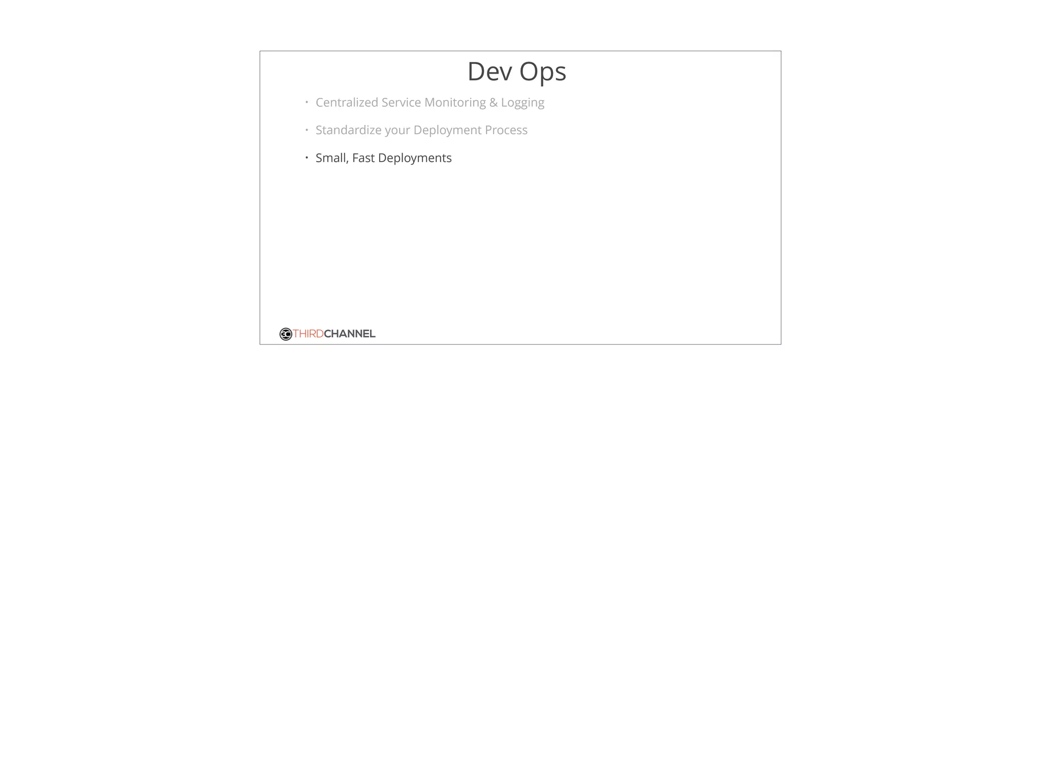 THIRDCHANNEL
Dev Ops
• Centralized Service Monitoring & Logging
• Standardize your Deployment Process
• Small, Fast Deployments
 