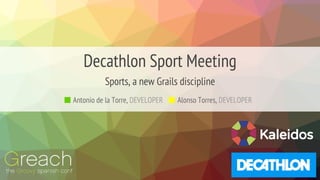 Decathlon Sport Meeting
Alonso Torres, DEVELOPER
Sports, a new Grails discipline
Antonio de la Torre, DEVELOPER
Kaleidos
 