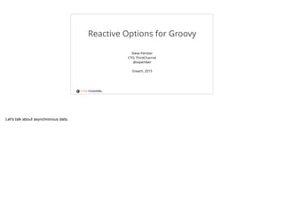 THIRDCHANNEL
Reactive Options for Groovy
Steve Pember
CTO, ThirdChannel
@svpember
Greach, 2015
 