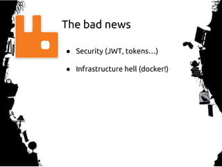 ● Security (JWT, tokens…)
● Infrastructure hell (docker!)
The bad news
 