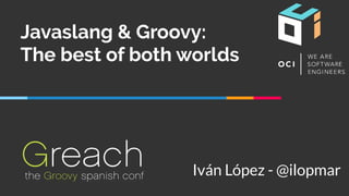 Javaslang & Groovy:
The best of both worlds
Iván López - @ilopmar
 