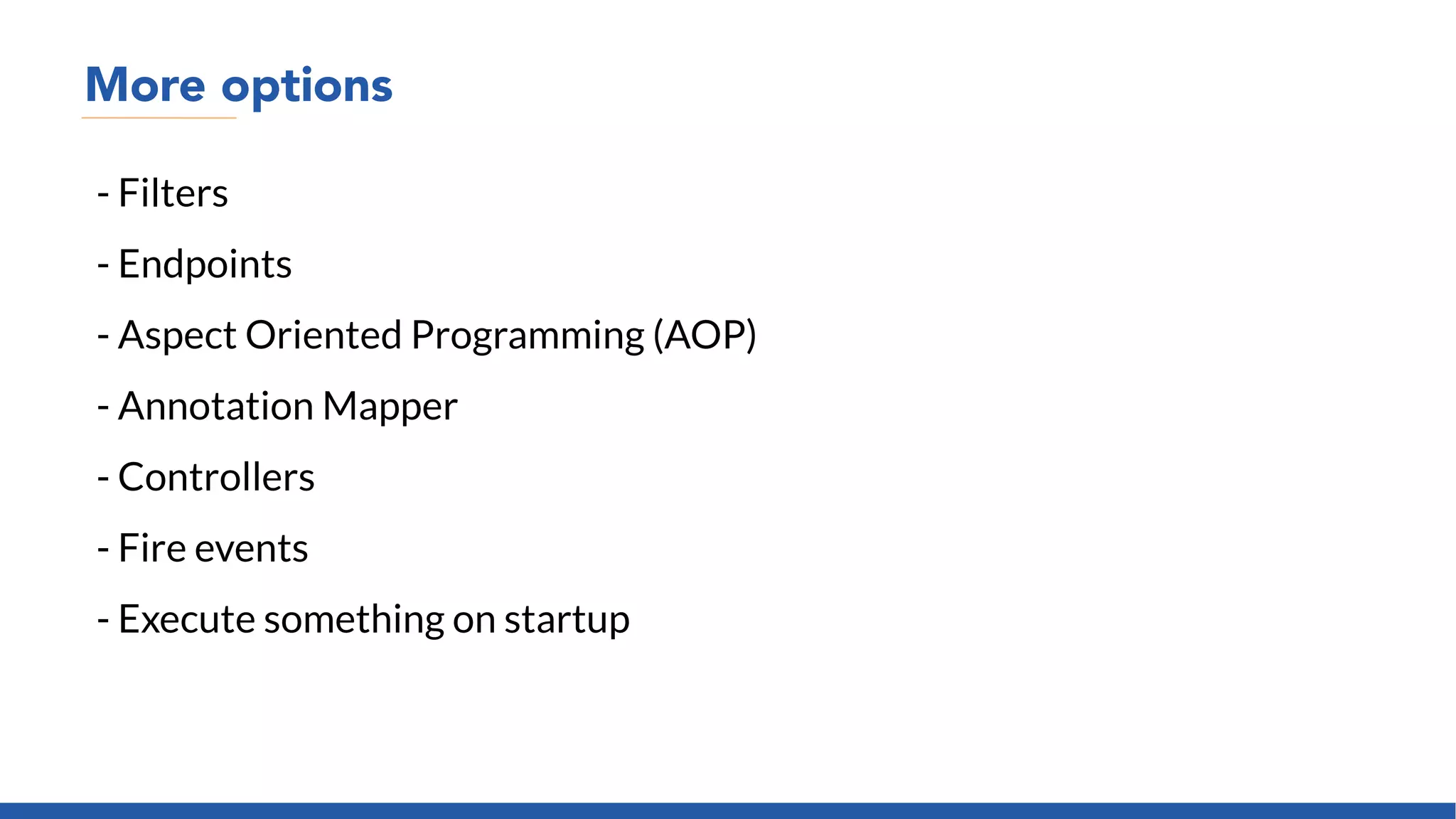 More options
- Filters
- Endpoints
- Aspect Oriented Programming (AOP)
- Annotation Mapper
- Controllers
- Fire events
- Execute something on startup
 