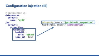 Configuration injection (III)
# application.yml
datasources:
default:
name: 'mydb'
jpa:
default:
properties:
hibernate:
hbm2ddl:
auto: 'update'
show_sql: true
@Property(name = "jpa.default.properties")
Map<String, Object> jpaProperties;
 