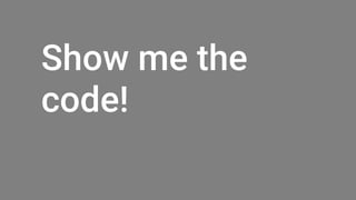 Show me the
code!
 