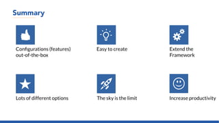 Summary
Configurations (features)
out-of-the-box
Easy to create Extend the
Framework
Lots of different options The sky is the limit Increase productivity
 