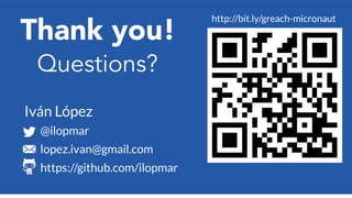 SLIDE TITLE 27 PT ALL CAPS
Thank you!
@ilopmar
lopez.ivan@gmail.com
https://github.com/ilopmar
Iván López
http://bit.ly/greach-micronaut
Questions?
 