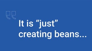 It is “just”
creating beans...
 