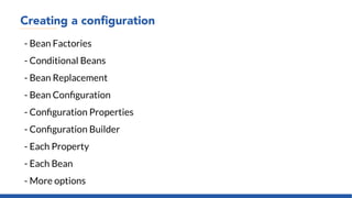 Creating a configuration
- Bean Factories
- Conditional Beans
- Bean Replacement
- Bean Configuration
- Configuration Properties
- Configuration Builder
- Each Property
- Each Bean
- More options
 