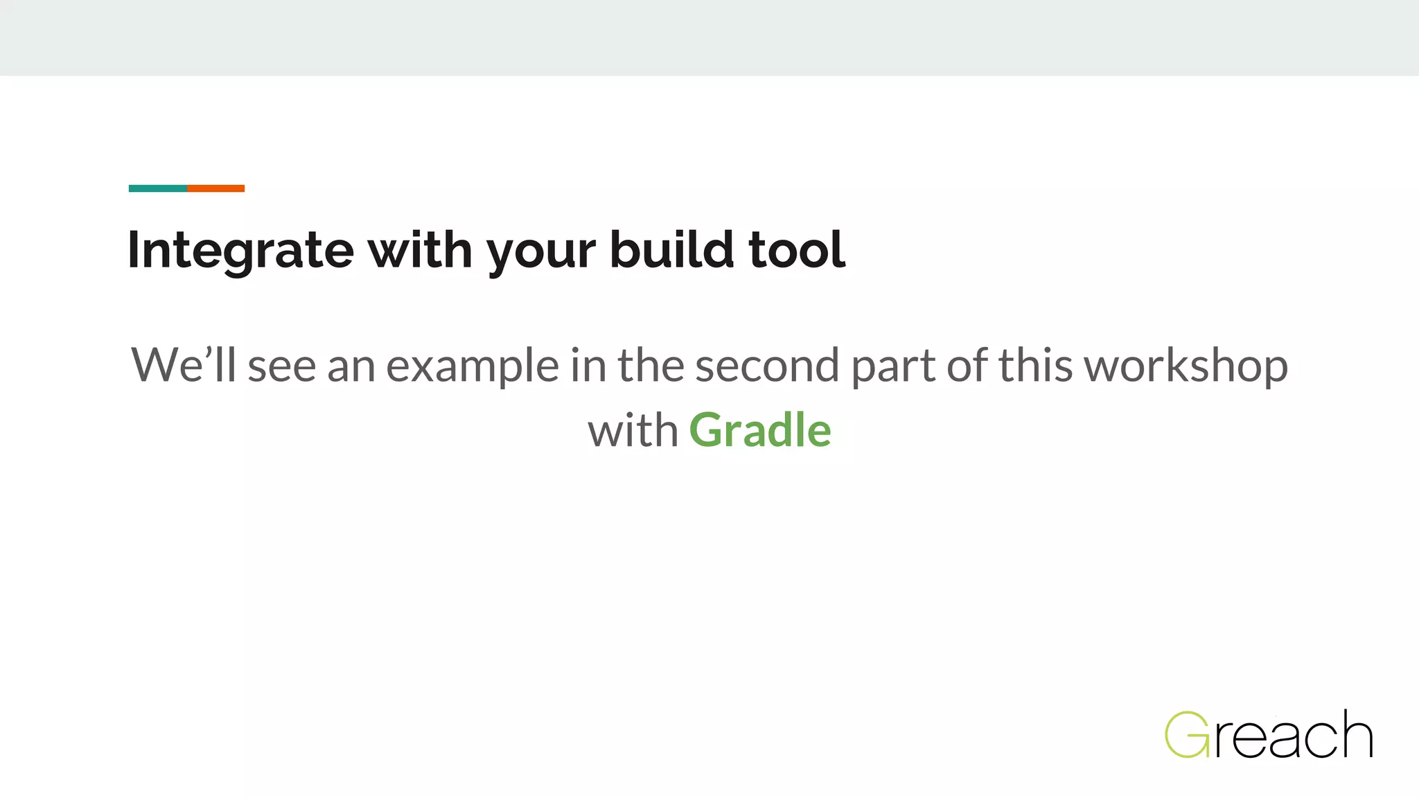 Integrate with your build tool
We’ll see an example in the second part of this workshop
with Gradle
 