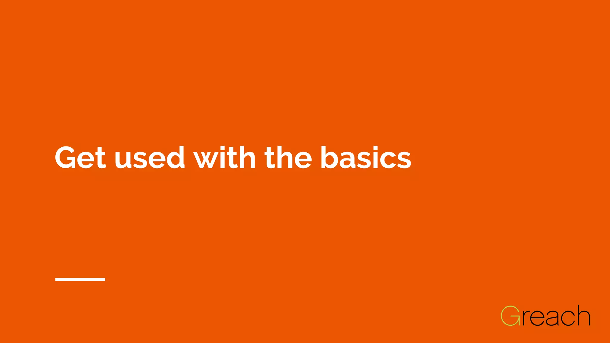 Get used with the basics
 