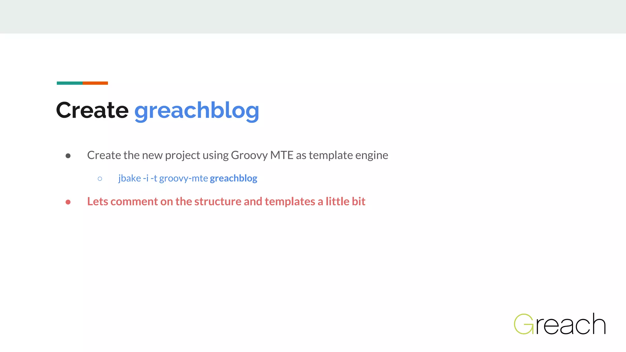 Create greachblog
● Create the new project using Groovy MTE as template engine
○ jbake -i -t groovy-mte greachblog
● Lets comment on the structure and templates a little bit
 