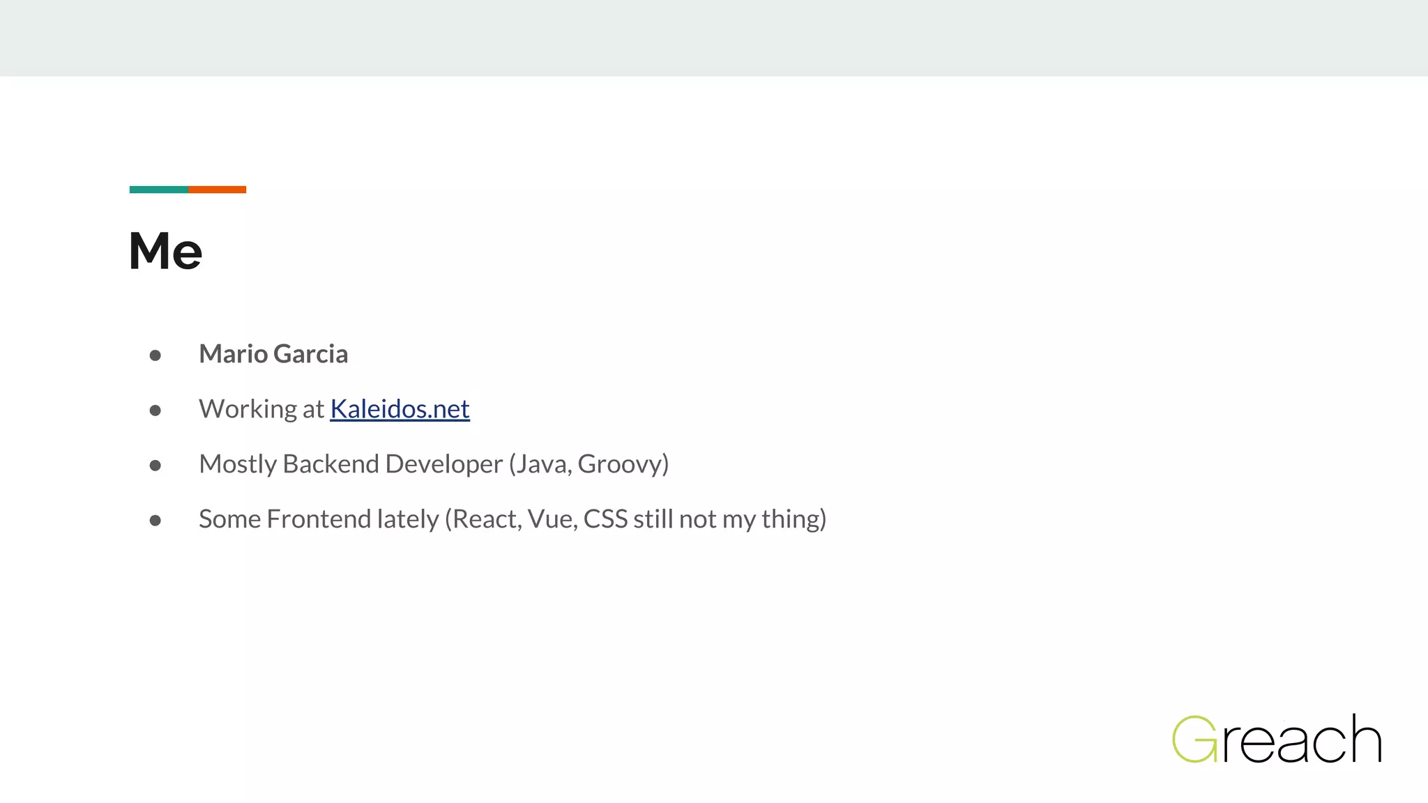 Me
● Mario Garcia
● Working at Kaleidos.net
● Mostly Backend Developer (Java, Groovy)
● Some Frontend lately (React, Vue, CSS still not my thing)
 