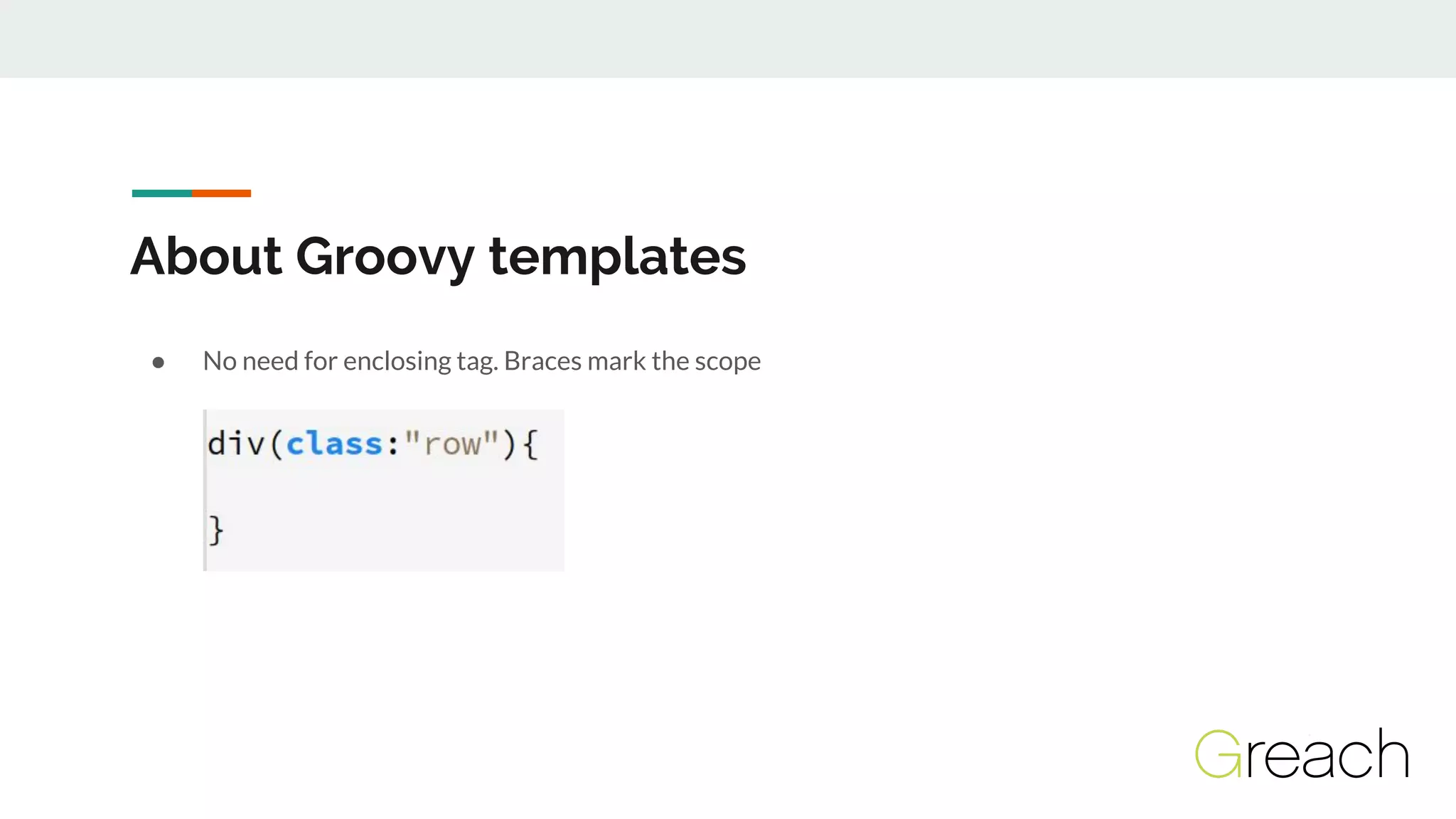 About Groovy templates
● No need for enclosing tag. Braces mark the scope
 