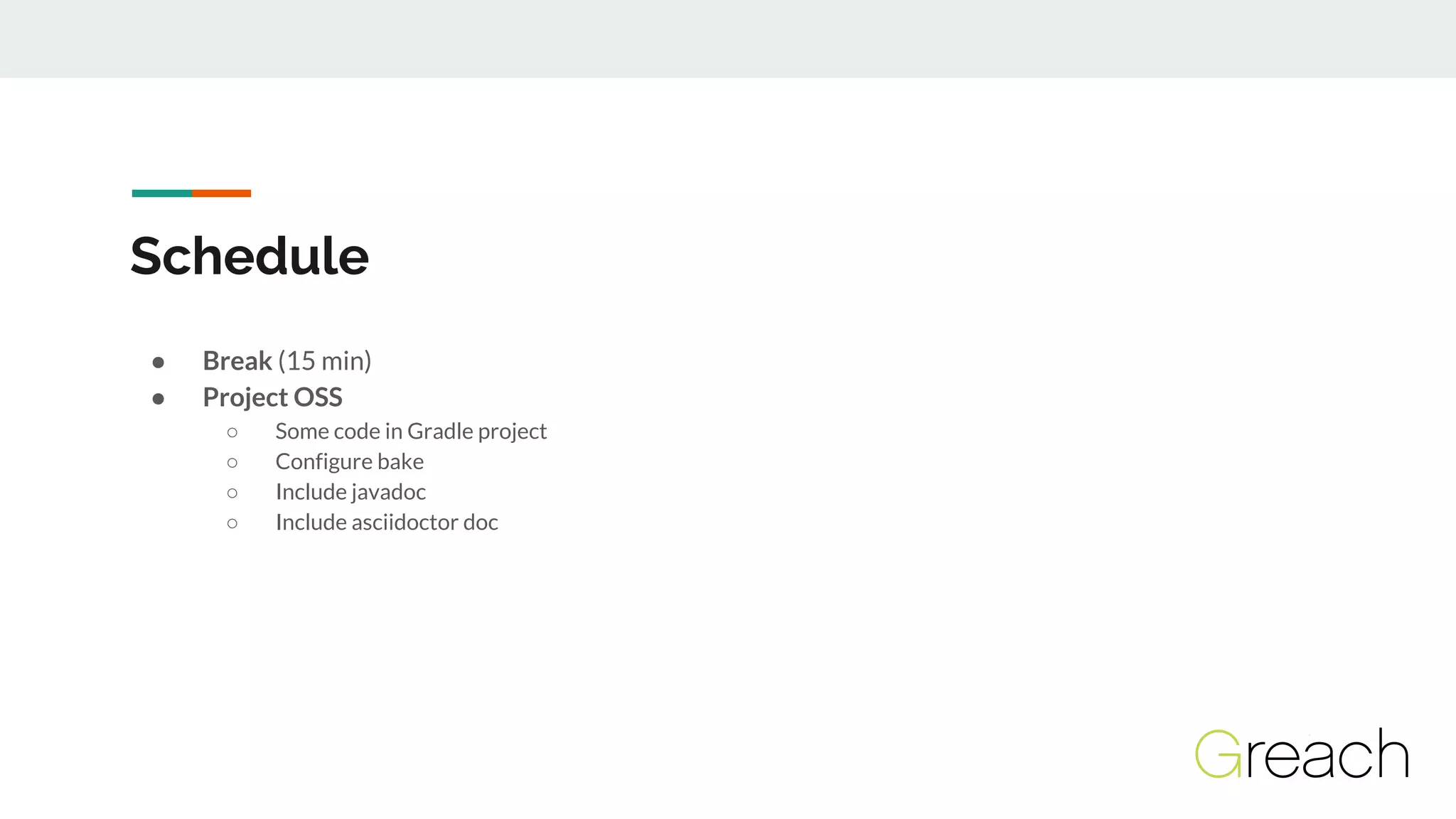 Schedule
● Break (15 min)
● Project OSS
○ Some code in Gradle project
○ Configure bake
○ Include javadoc
○ Include asciidoctor doc
 