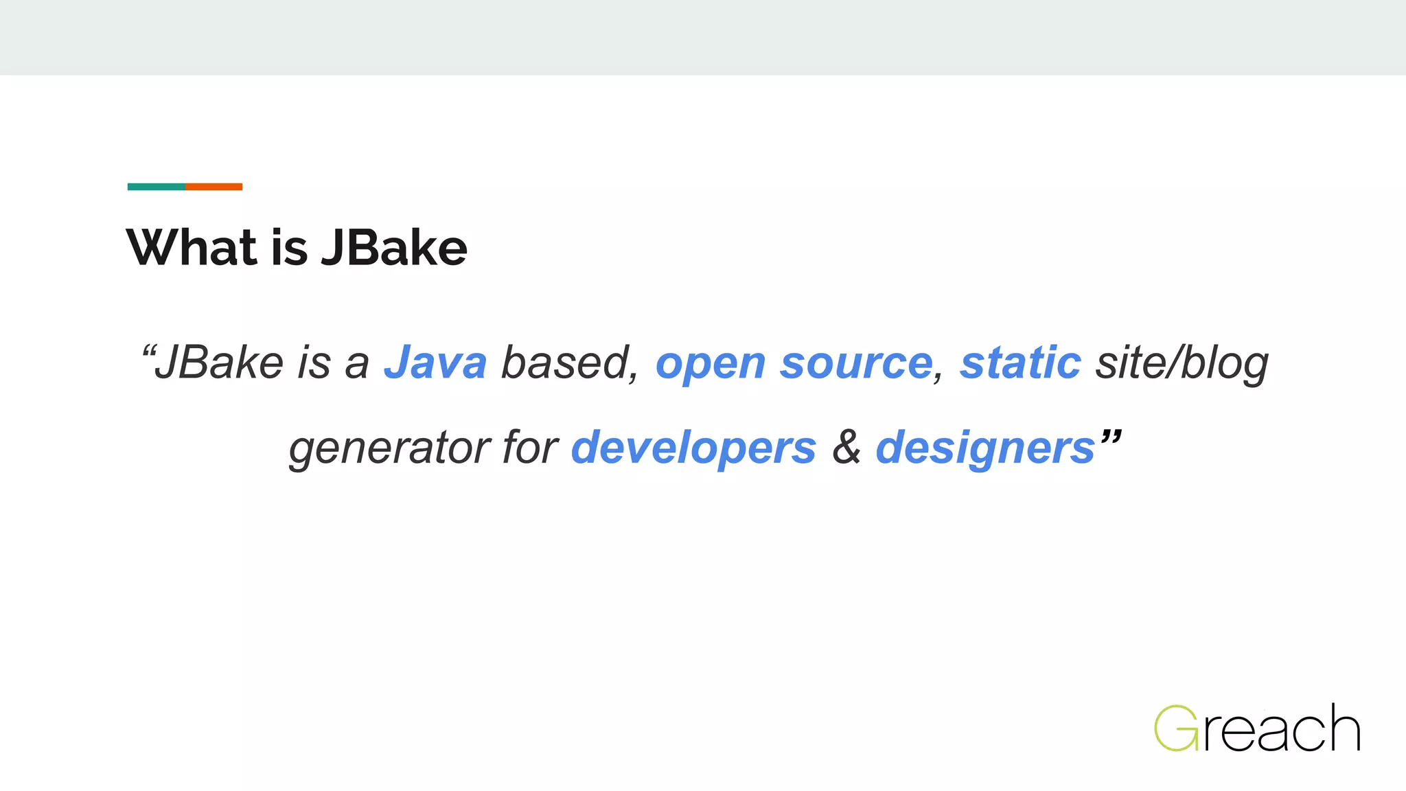 What is JBake
“JBake is a Java based, open source, static site/blog
generator for developers & designers”
 