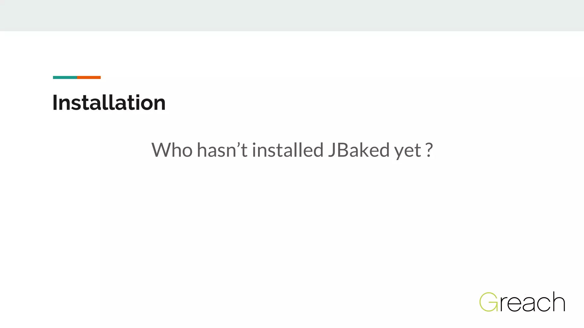 Installation
Who hasn’t installed JBaked yet ?
 