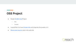 OSS Project
● Simple Gradle Java Project
○ Site
○ Javadoc
● I would like it to have its own site and integrate the javadoc...