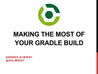 ANDRES ALMIRAY
@AALMIRAY
MAKING THE MOST OF
YOUR GRADLE BUILD
 