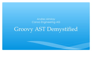 Andres Almiray
      Canoo Engineering AG


Groovy AST Demystified
 