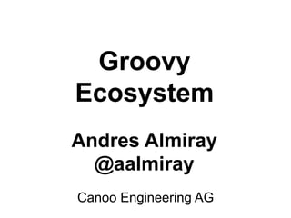Andres Almiray
@aalmiray
Canoo Engineering AG
Groovy
Ecosystem
 