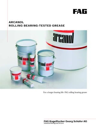 ARCANOL
ROLLING BEARING-TESTED GREASE
For a longer bearing life: FAG rolling bearing grease
FAG Kugelfischer Georg Schäfer AG
Industrial Bearings and Services
 