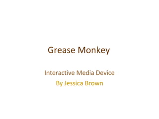 Grease Monkey Interactive Media Device By Jessica Brown 