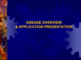 GREASE OVERVIEW
& APPLICATION PRESENTATION
 