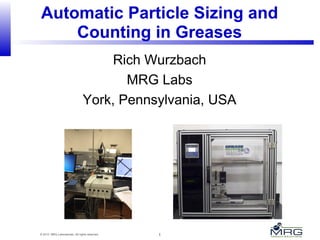 1© 2015 MRG Laboratories. All rights reserved.
Automatic Particle Sizing and
Counting in Greases
Rich Wurzbach
MRG Labs
York, Pennsylvania, USA
 