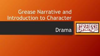 Grease Narrative and
Introduction to Character
Drama
 