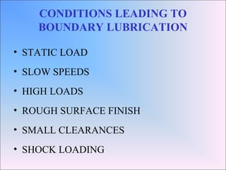 CONDITIONS LEADING TO
BOUNDARY LUBRICATION
• STATIC LOAD
• SLOW SPEEDS
• HIGH LOADS
• ROUGH SURFACE FINISH
• SMALL CLEARANCES
• SHOCK LOADING
 