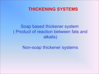Soap based thickener system
( Product of reaction between fats and
alkalis)
Non-soap thickener systems
THICKENING SYSTEMS
 