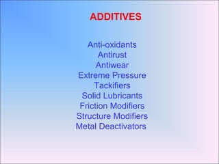 Anti-oxidants
Antirust
Antiwear
Extreme Pressure
Tackifiers
Solid Lubricants
Friction Modifiers
Structure Modifiers
Metal Deactivators
ADDITIVES
 