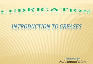 INTRODUCTION TO GREASES
Prepared By
Md Aminul Islam
 