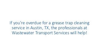 If you’re overdue for a grease trap cleaning
service in Austin, TX, the professionals at
Wastewater Transport Services will help!
