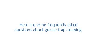 Here are some frequently asked
questions about grease trap cleaning.
