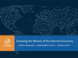 Greasing the Wheels of the Internet Economy
Fahd A. Batayneh | ArabNet Beirut 2015 | 18 March 2015
 