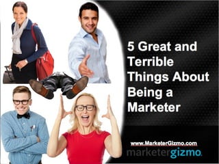 5 Great and
Terrible
Things About
Being a
Marketer
www.MarketerGizmo.com
 