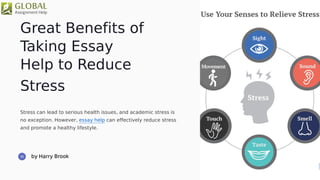 Great Benefits of
Taking Essay
Help to Reduce
Stress
Stress can lead to serious health issues, and academic stress is
no exception. However, essay help can effectively reduce stress
and promote a healthy lifestyle.
 